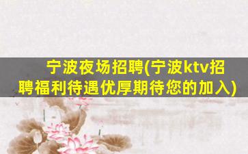 宁波夜场招聘(宁波ktv招聘福利待遇优厚期待您的加入)