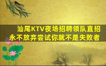 汕尾KTV夜场招聘领队直招永不放弃尝试你就不是失败者