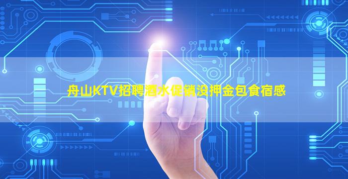 舟山KTV招聘酒水促销没押金包食宿感