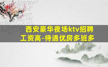 西安豪华夜场ktv招聘工资高-待遇优房多班多